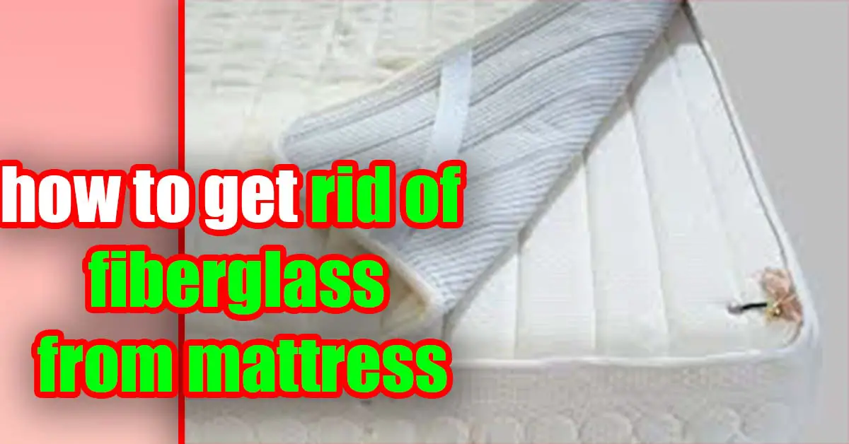 How To Get Rid Of Fiberglass From Mattress?