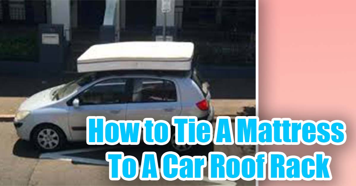 How To Tie A Mattress To A Car Roof Rack?