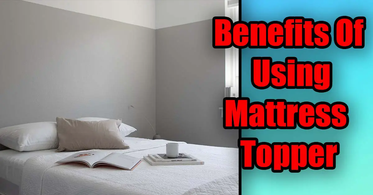 10 Benefits Of Using Mattress Topper